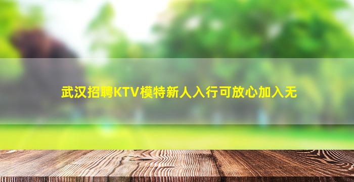 武汉招聘KTV模特新人入行可放心加入无